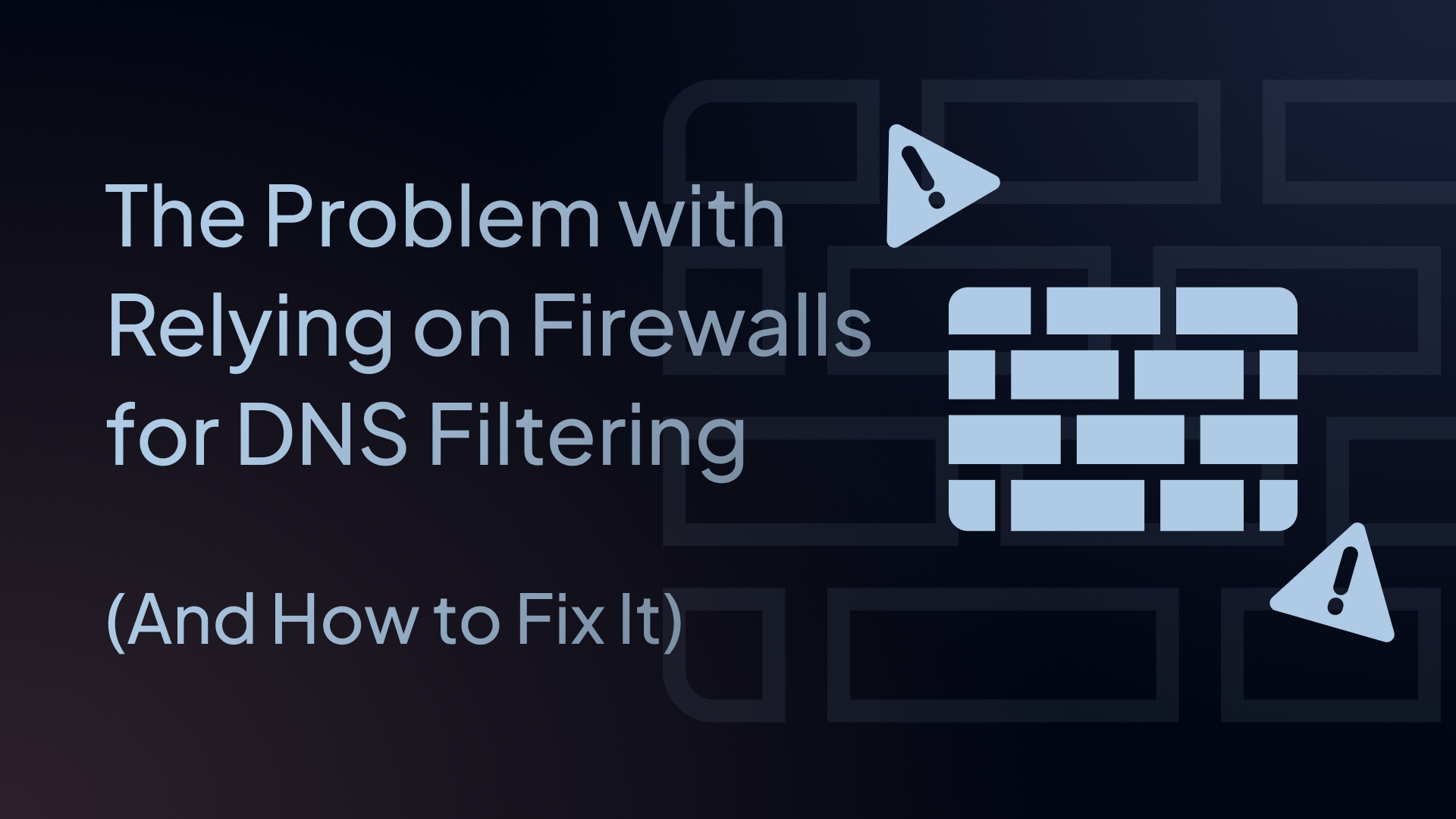 The Problem with Relying on Firewalls for DNS Filtering (And How to Fix It)