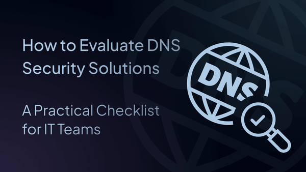 How to Evaluate DNS Security Solutions: A Practical Checklist for IT Teams